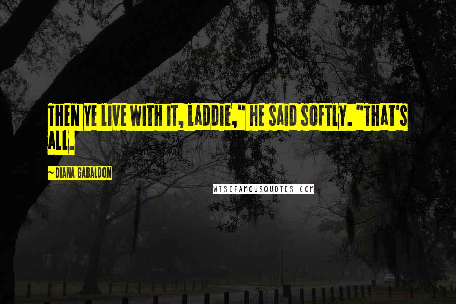 Diana Gabaldon Quotes: Then ye live with it, laddie," he said softly. "That's all.