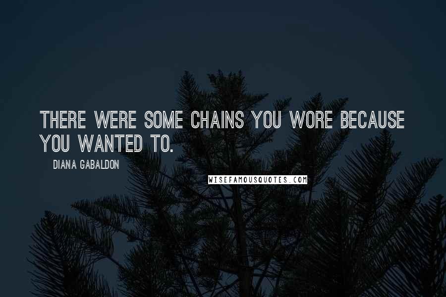 Diana Gabaldon Quotes: There were some chains you wore because you wanted to.