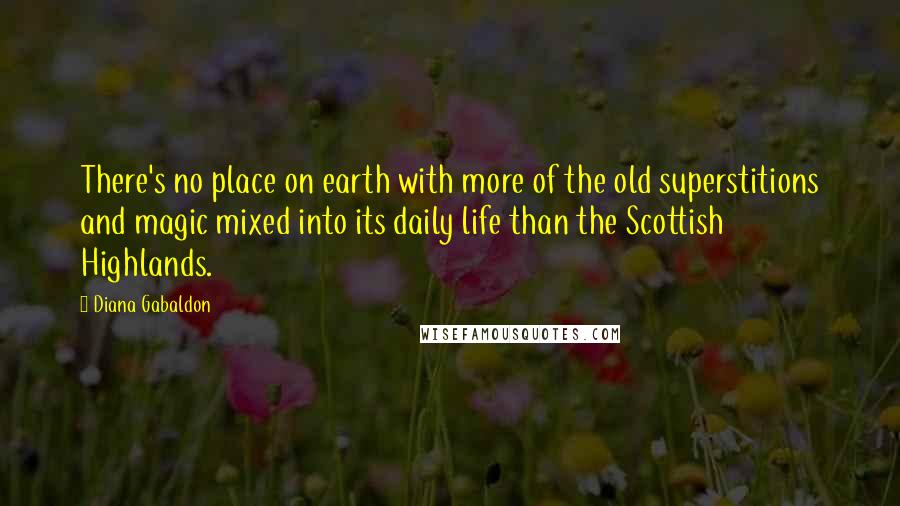 Diana Gabaldon Quotes: There's no place on earth with more of the old superstitions and magic mixed into its daily life than the Scottish Highlands.