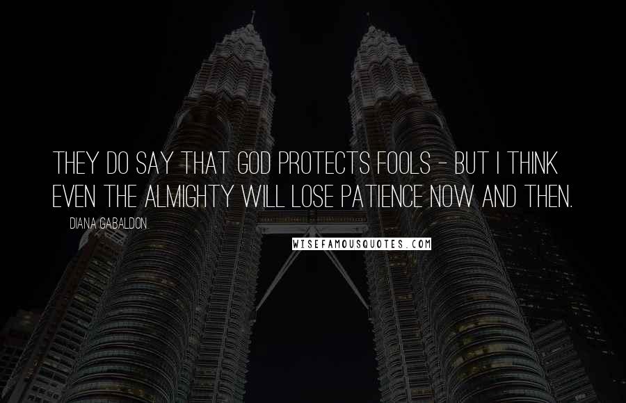 Diana Gabaldon Quotes: They do say that God protects fools - but I think even the Almighty will lose patience now and then.