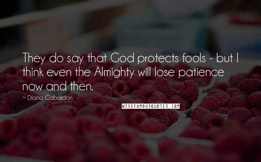 Diana Gabaldon Quotes: They do say that God protects fools - but I think even the Almighty will lose patience now and then.