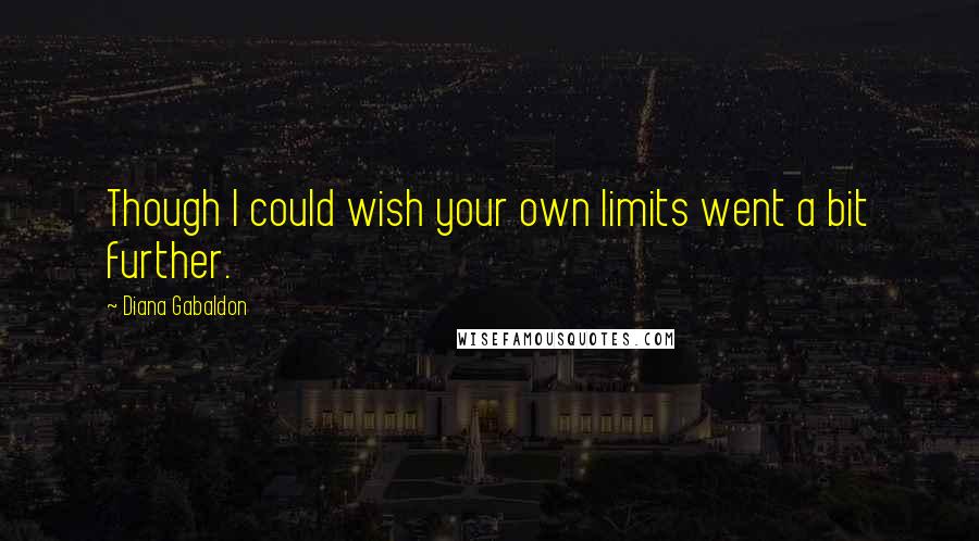 Diana Gabaldon Quotes: Though I could wish your own limits went a bit further.