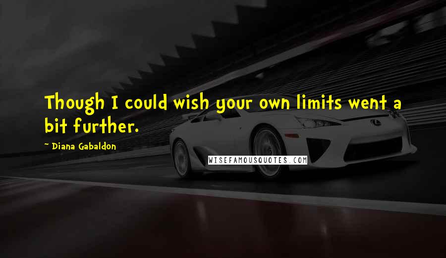 Diana Gabaldon Quotes: Though I could wish your own limits went a bit further.