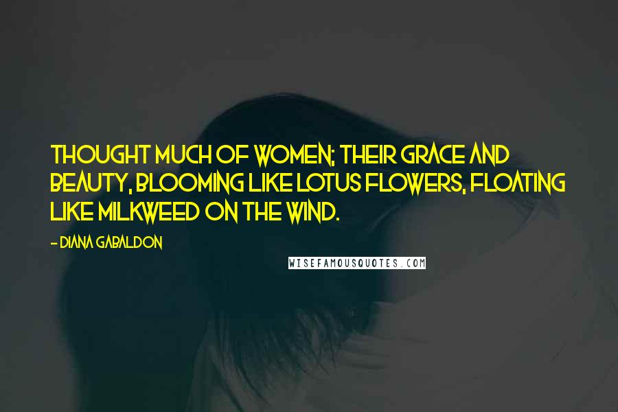 Diana Gabaldon Quotes: thought much of women; their grace and beauty, blooming like lotus flowers, floating like milkweed on the wind.