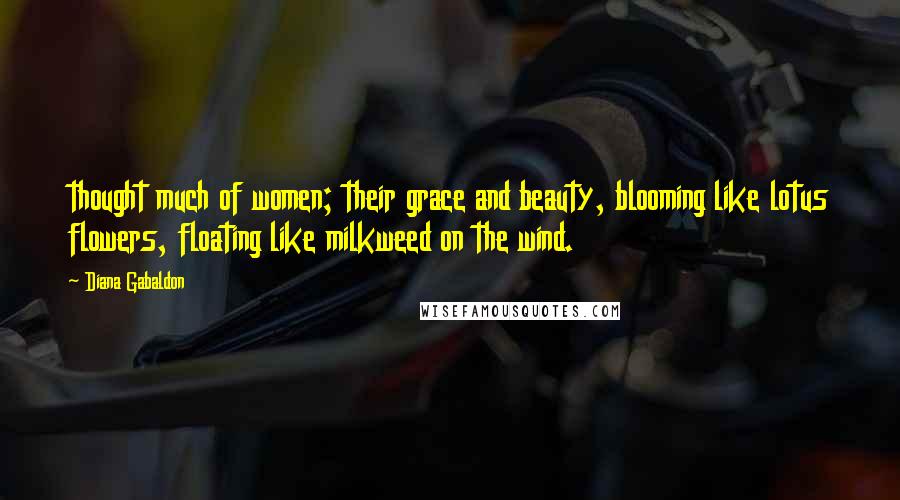 Diana Gabaldon Quotes: thought much of women; their grace and beauty, blooming like lotus flowers, floating like milkweed on the wind.