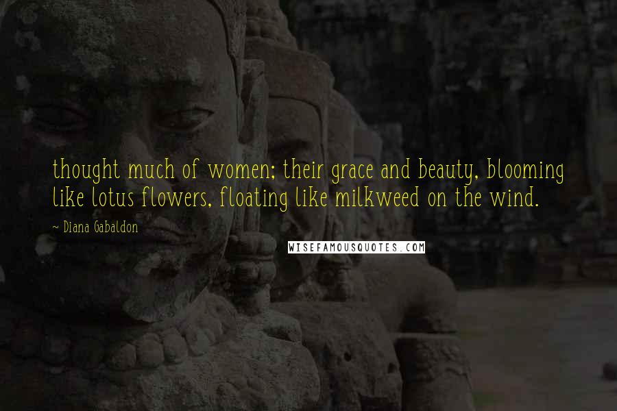 Diana Gabaldon Quotes: thought much of women; their grace and beauty, blooming like lotus flowers, floating like milkweed on the wind.