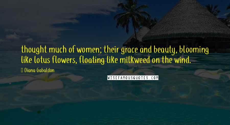 Diana Gabaldon Quotes: thought much of women; their grace and beauty, blooming like lotus flowers, floating like milkweed on the wind.