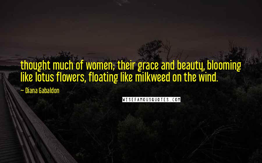 Diana Gabaldon Quotes: thought much of women; their grace and beauty, blooming like lotus flowers, floating like milkweed on the wind.