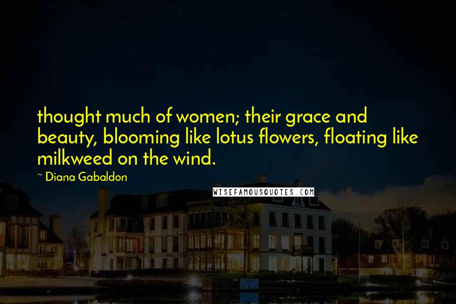 Diana Gabaldon Quotes: thought much of women; their grace and beauty, blooming like lotus flowers, floating like milkweed on the wind.