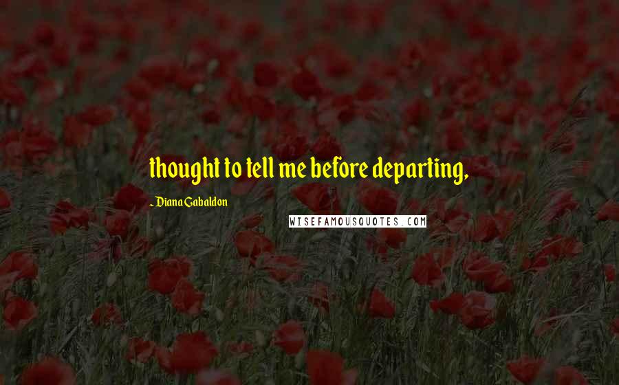 Diana Gabaldon Quotes: thought to tell me before departing,