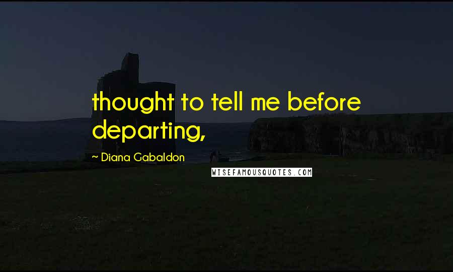 Diana Gabaldon Quotes: thought to tell me before departing,