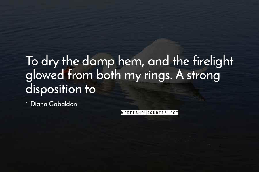 Diana Gabaldon Quotes: To dry the damp hem, and the firelight glowed from both my rings. A strong disposition to