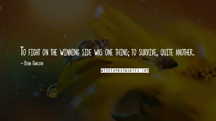 Diana Gabaldon Quotes: To fight on the winning side was one thing; to survive, quite another.