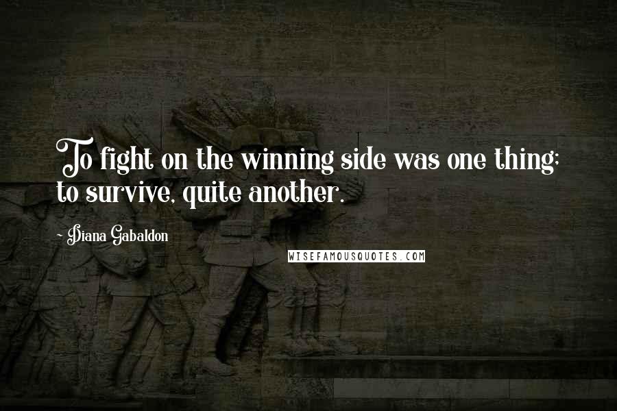 Diana Gabaldon Quotes: To fight on the winning side was one thing; to survive, quite another.