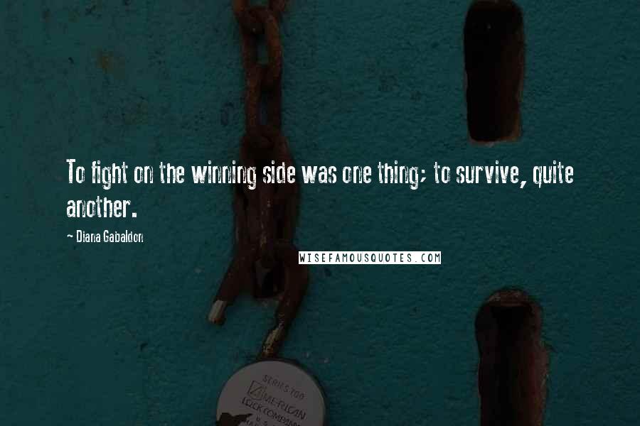 Diana Gabaldon Quotes: To fight on the winning side was one thing; to survive, quite another.