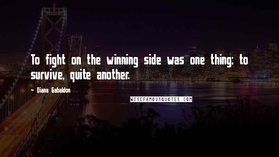 Diana Gabaldon Quotes: To fight on the winning side was one thing; to survive, quite another.