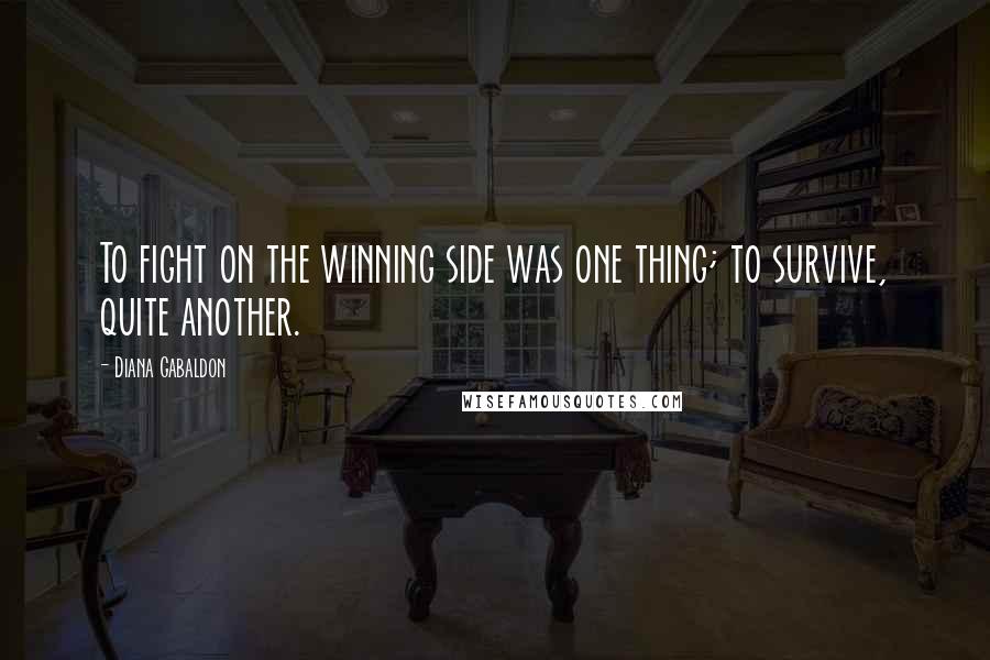Diana Gabaldon Quotes: To fight on the winning side was one thing; to survive, quite another.