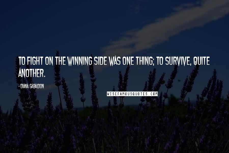 Diana Gabaldon Quotes: To fight on the winning side was one thing; to survive, quite another.