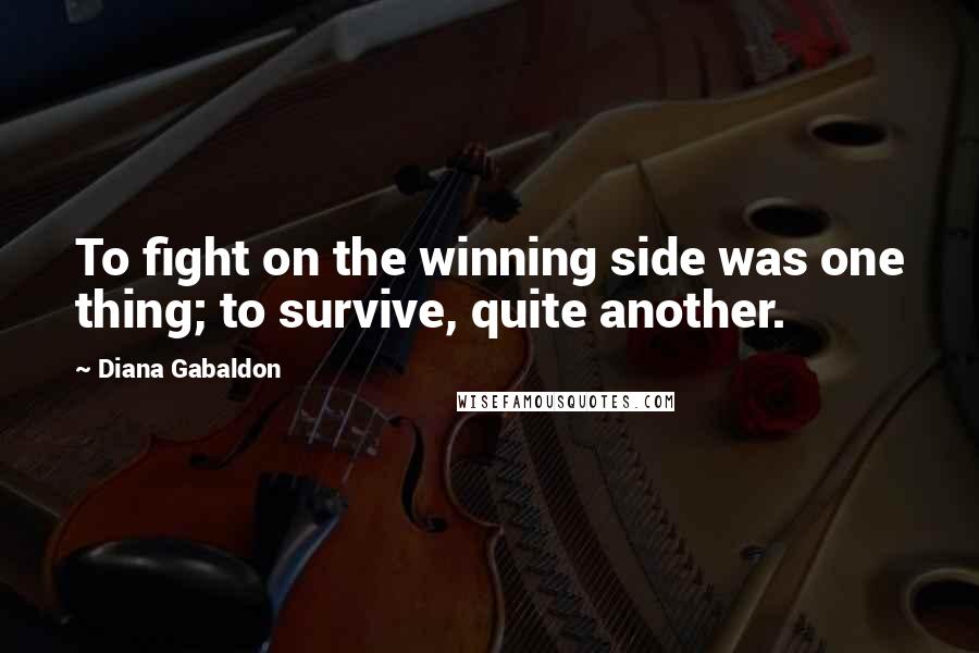 Diana Gabaldon Quotes: To fight on the winning side was one thing; to survive, quite another.