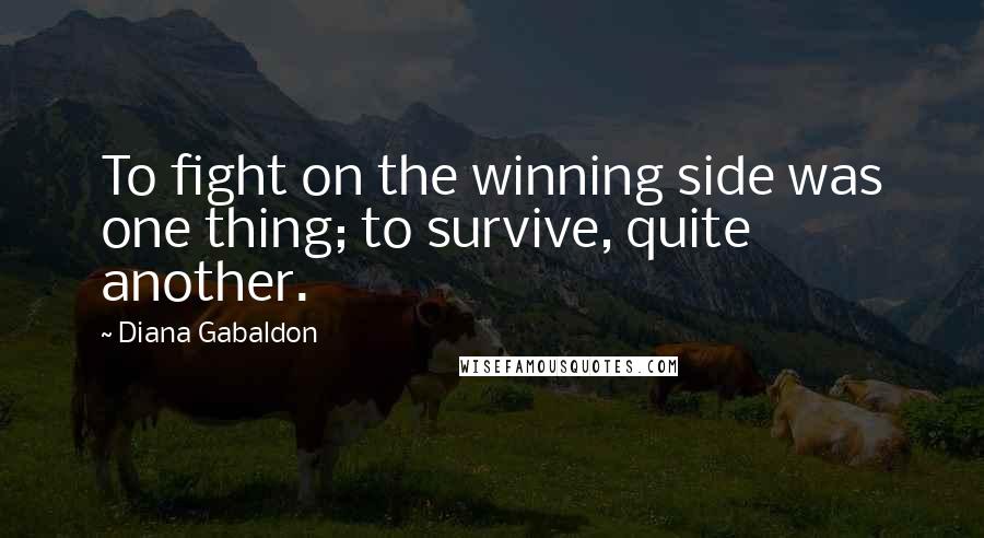 Diana Gabaldon Quotes: To fight on the winning side was one thing; to survive, quite another.