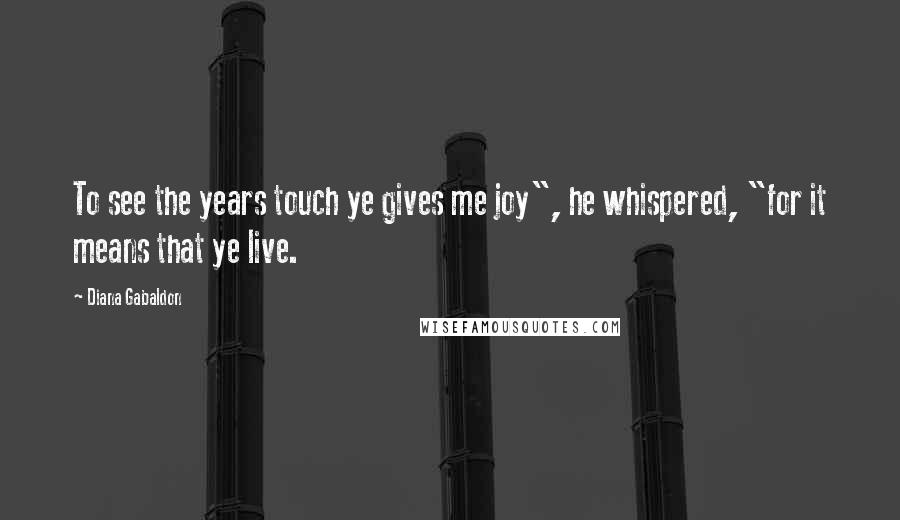Diana Gabaldon Quotes: To see the years touch ye gives me joy", he whispered, "for it means that ye live.