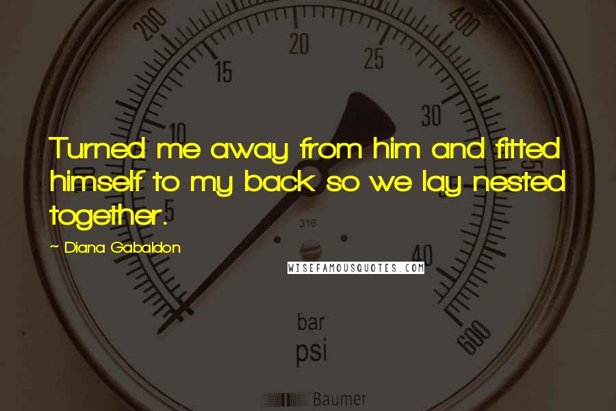 Diana Gabaldon Quotes: Turned me away from him and fitted himself to my back so we lay nested together.