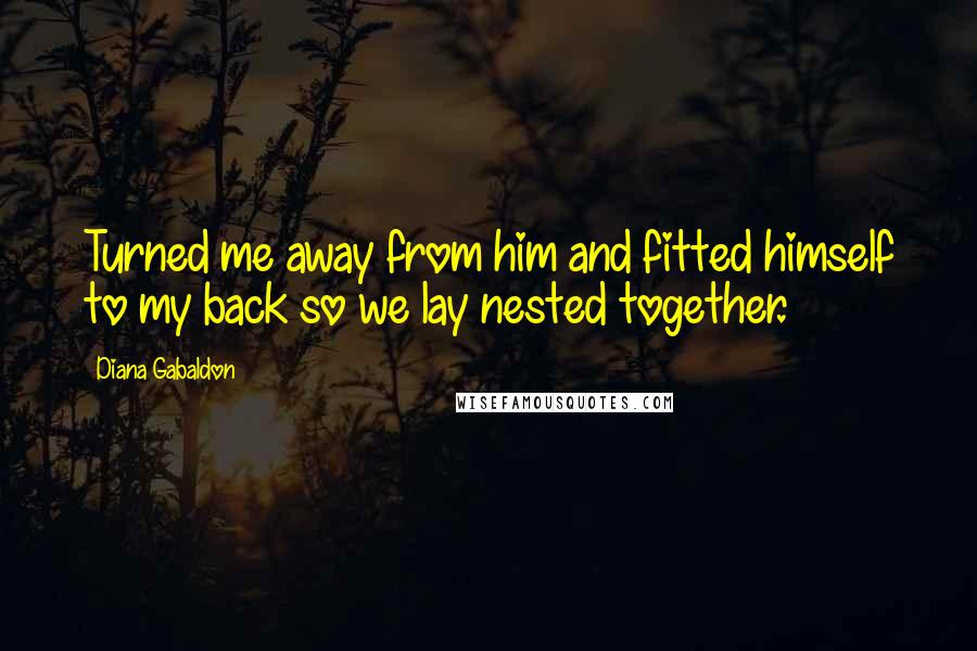 Diana Gabaldon Quotes: Turned me away from him and fitted himself to my back so we lay nested together.