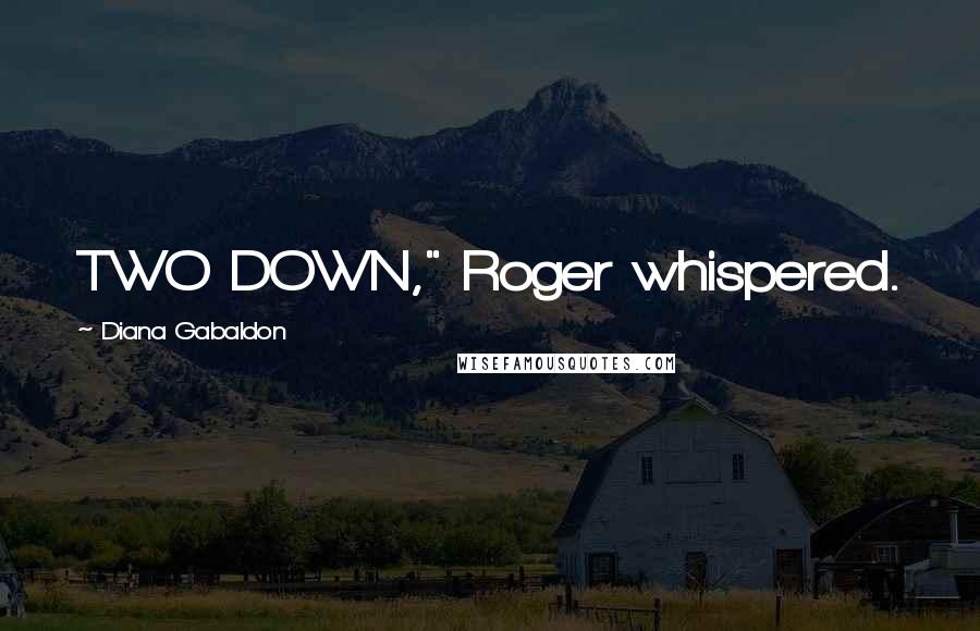 Diana Gabaldon Quotes: TWO DOWN," Roger whispered.