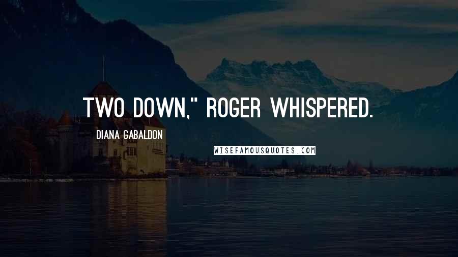 Diana Gabaldon Quotes: TWO DOWN," Roger whispered.