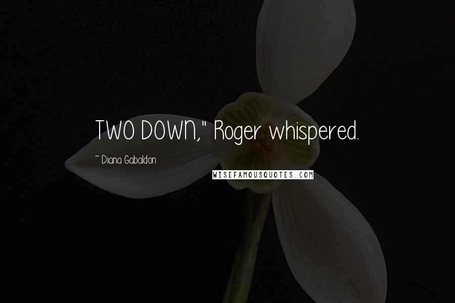 Diana Gabaldon Quotes: TWO DOWN," Roger whispered.