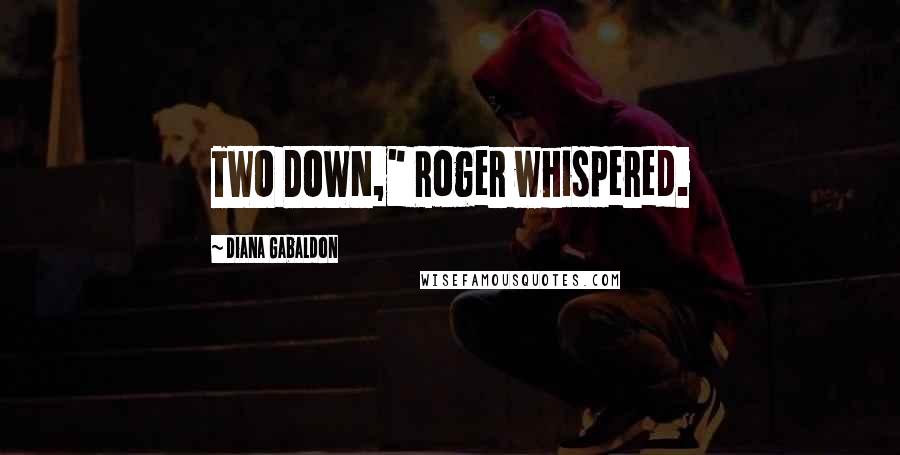 Diana Gabaldon Quotes: TWO DOWN," Roger whispered.