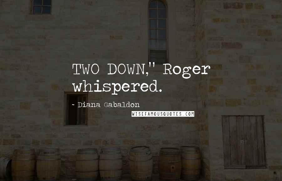 Diana Gabaldon Quotes: TWO DOWN," Roger whispered.
