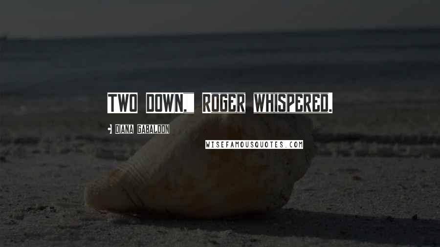 Diana Gabaldon Quotes: TWO DOWN," Roger whispered.