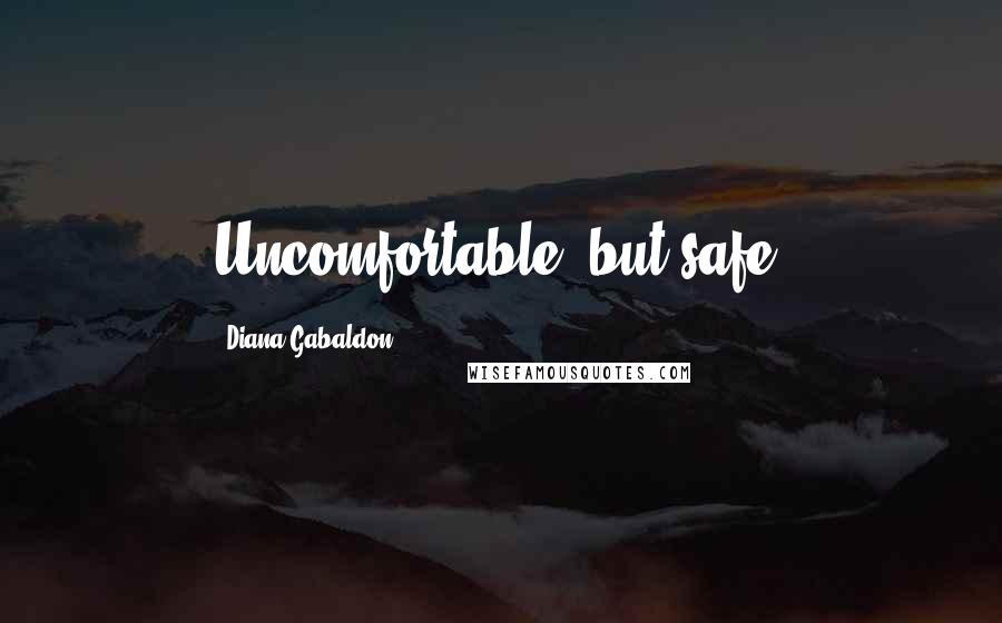 Diana Gabaldon Quotes: Uncomfortable, but safe,