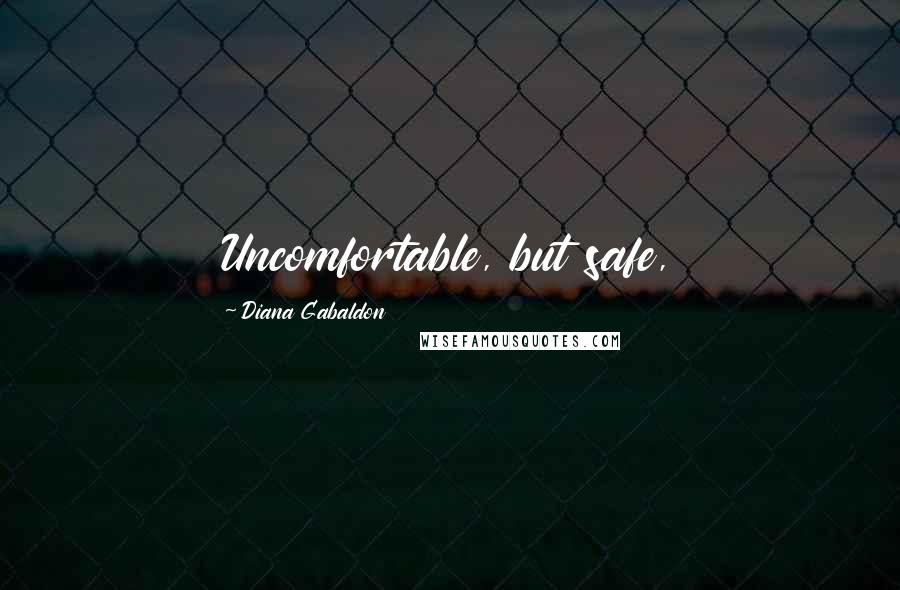Diana Gabaldon Quotes: Uncomfortable, but safe,