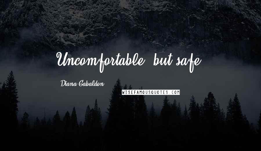 Diana Gabaldon Quotes: Uncomfortable, but safe,