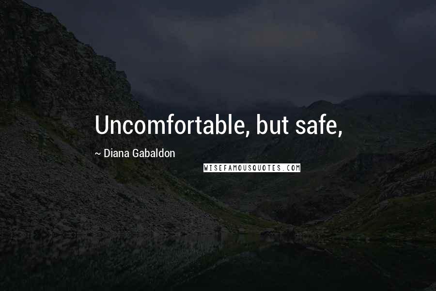 Diana Gabaldon Quotes: Uncomfortable, but safe,