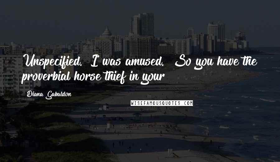 Diana Gabaldon Quotes: Unspecified." I was amused. "So you have the proverbial horse thief in your