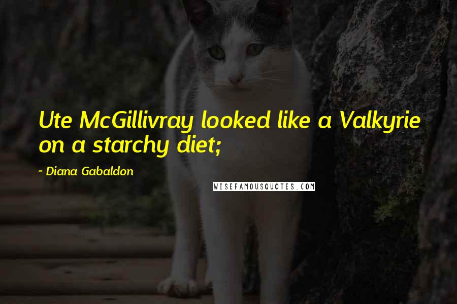 Diana Gabaldon Quotes: Ute McGillivray looked like a Valkyrie on a starchy diet;