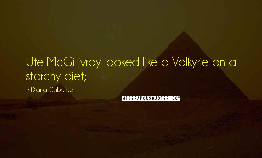 Diana Gabaldon Quotes: Ute McGillivray looked like a Valkyrie on a starchy diet;