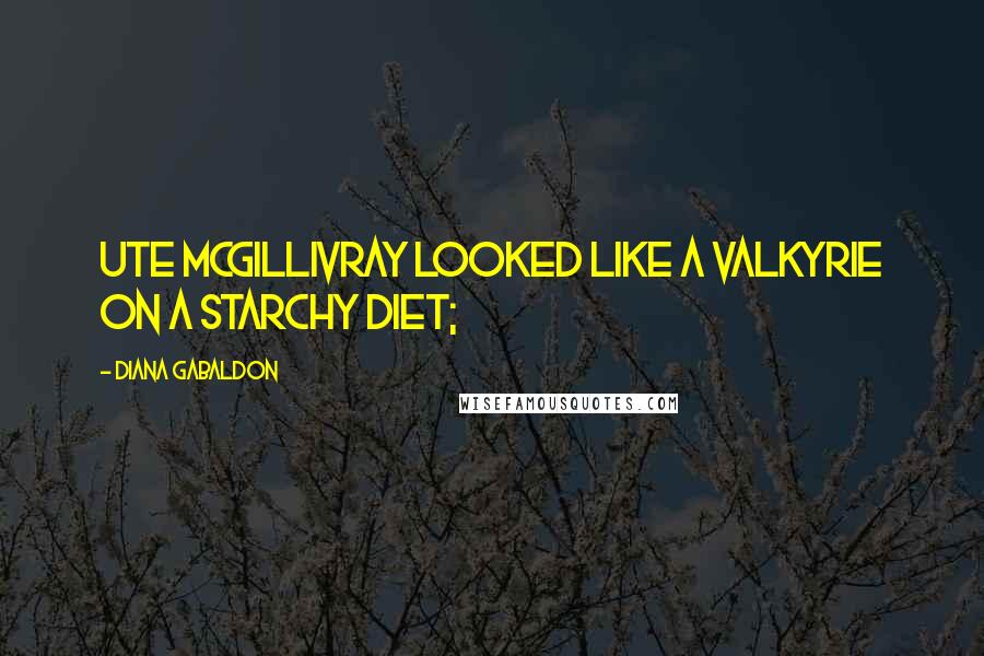 Diana Gabaldon Quotes: Ute McGillivray looked like a Valkyrie on a starchy diet;