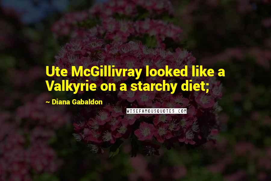 Diana Gabaldon Quotes: Ute McGillivray looked like a Valkyrie on a starchy diet;