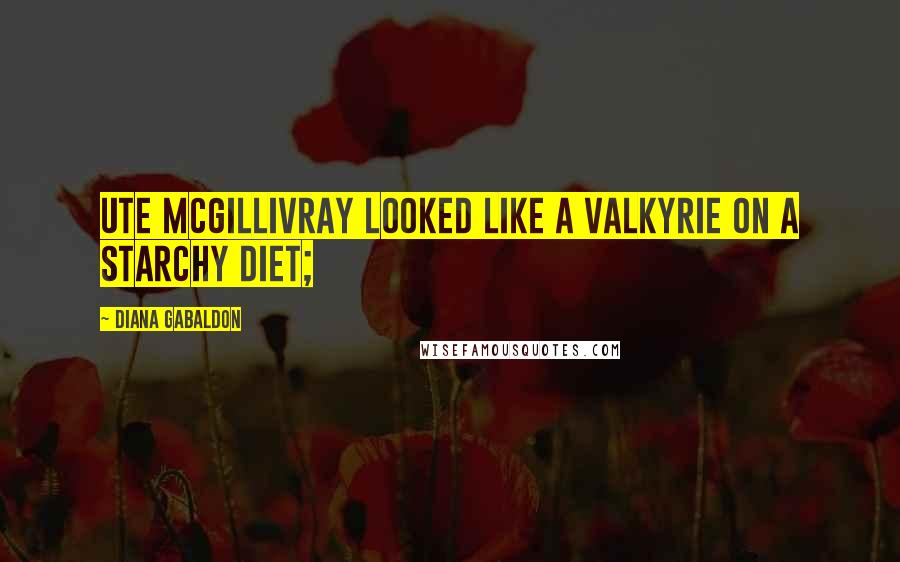 Diana Gabaldon Quotes: Ute McGillivray looked like a Valkyrie on a starchy diet;