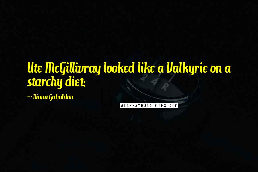 Diana Gabaldon Quotes: Ute McGillivray looked like a Valkyrie on a starchy diet;