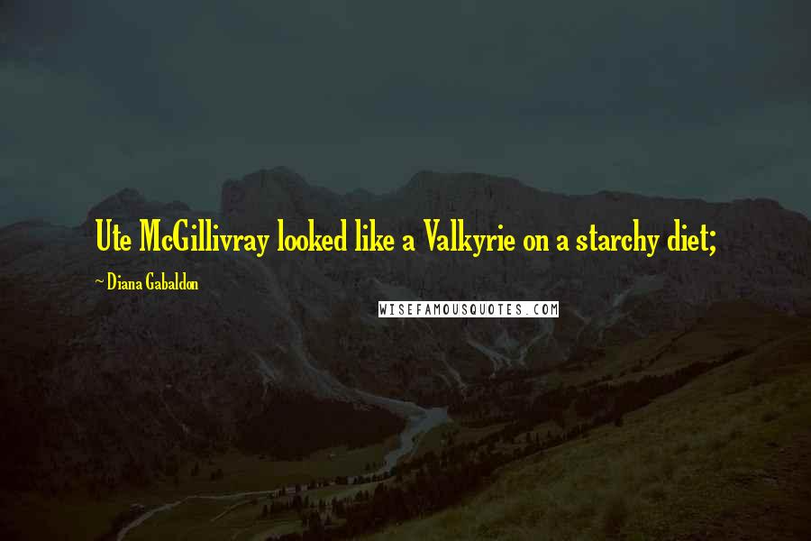 Diana Gabaldon Quotes: Ute McGillivray looked like a Valkyrie on a starchy diet;