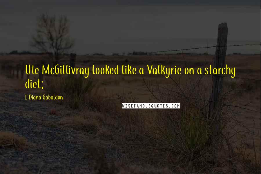 Diana Gabaldon Quotes: Ute McGillivray looked like a Valkyrie on a starchy diet;