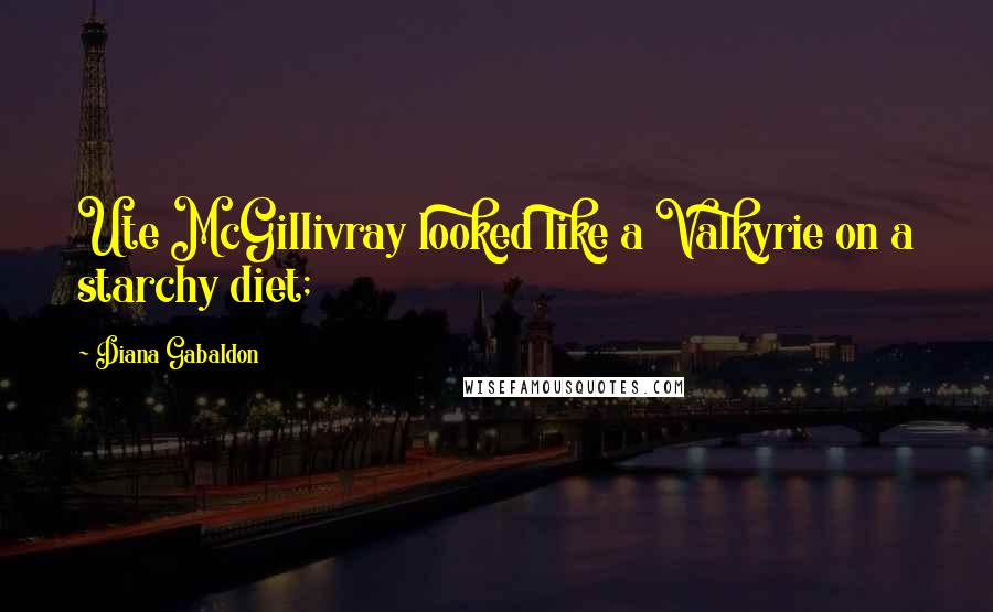 Diana Gabaldon Quotes: Ute McGillivray looked like a Valkyrie on a starchy diet;