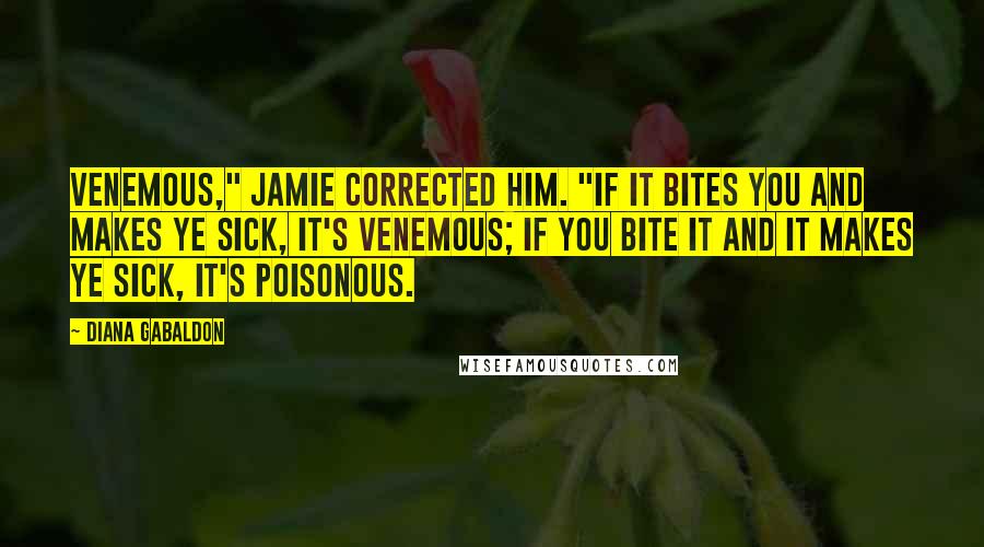 Diana Gabaldon Quotes: Venemous," Jamie corrected him. "If it bites you and makes ye sick, it's venemous; if you bite it and it makes ye sick, it's poisonous.