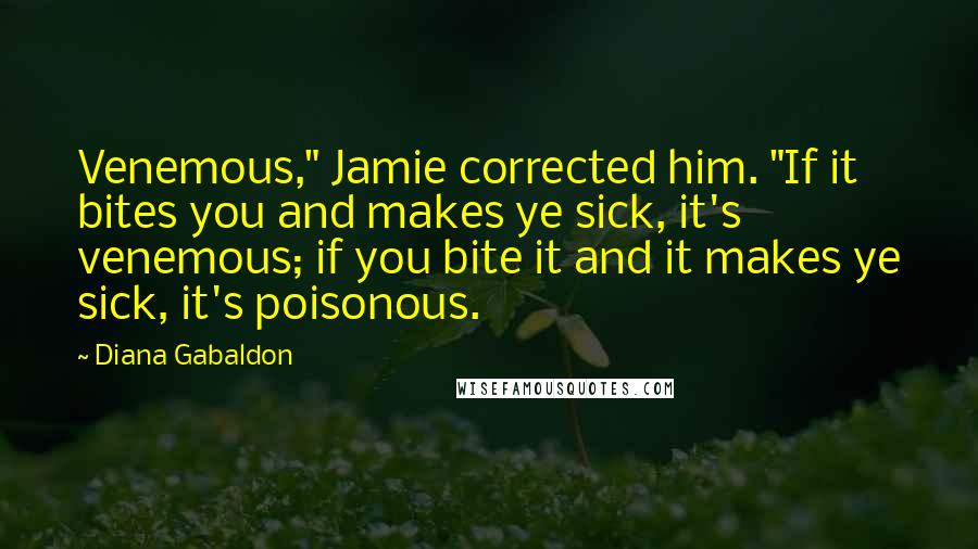 Diana Gabaldon Quotes: Venemous," Jamie corrected him. "If it bites you and makes ye sick, it's venemous; if you bite it and it makes ye sick, it's poisonous.
