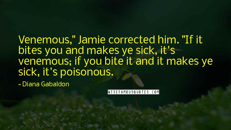 Diana Gabaldon Quotes: Venemous," Jamie corrected him. "If it bites you and makes ye sick, it's venemous; if you bite it and it makes ye sick, it's poisonous.